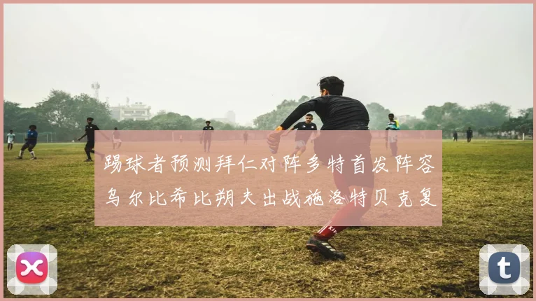 踢球者预测拜仁对阵多特首发阵容乌尔比希比朔夫出战施洛特贝克复出