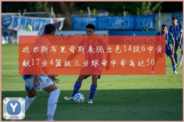 迈尔斯布里奇斯表现出色14投6中贡献17分4篮板三分球命中率高达50