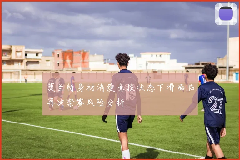 莫兰特身材消瘦竞技状态下滑面临再次禁赛风险分析