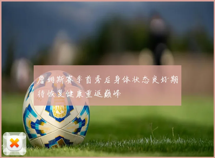詹姆斯赛季首秀后身体状态良好期待恢复健康重返巅峰