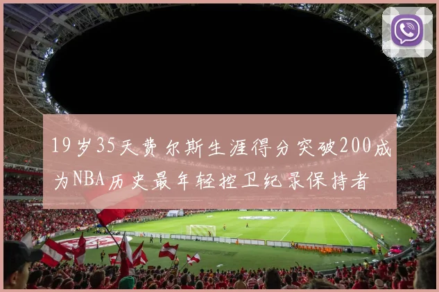 19岁35天费尔斯生涯得分突破200成为NBA历史最年轻控卫纪录保持者