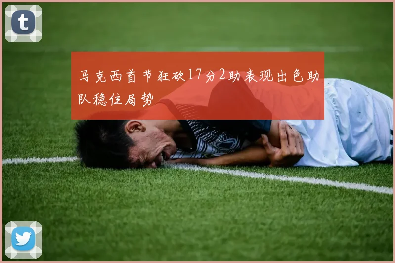 马克西首节狂砍17分2助表现出色助队稳住局势