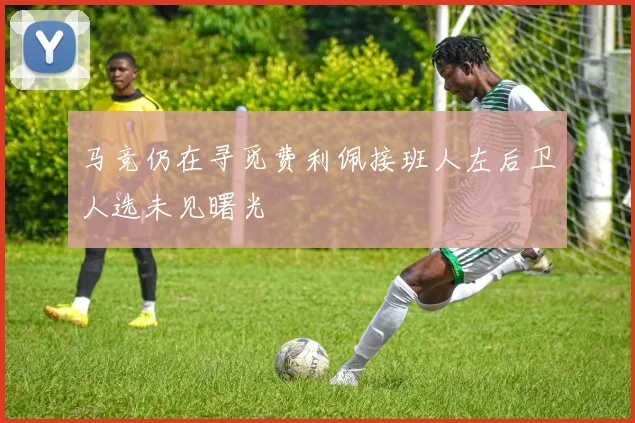 马竞仍在寻觅费利佩接班人左后卫人选未见曙光