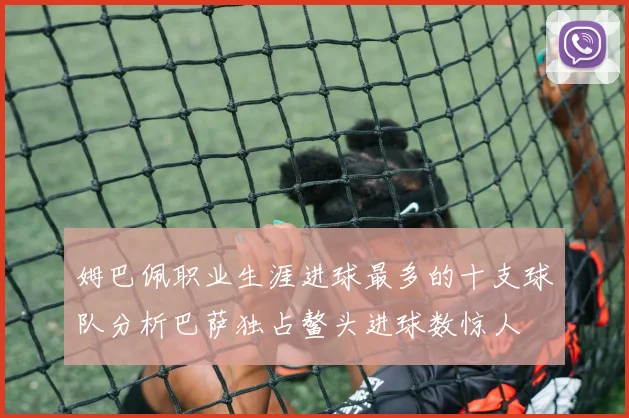 姆巴佩职业生涯进球最多的十支球队分析巴萨独占鳌头进球数惊人