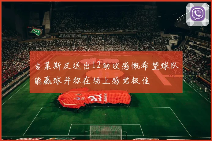 吉莱斯皮送出12助攻感慨希望球队能赢球并称在场上感觉极佳