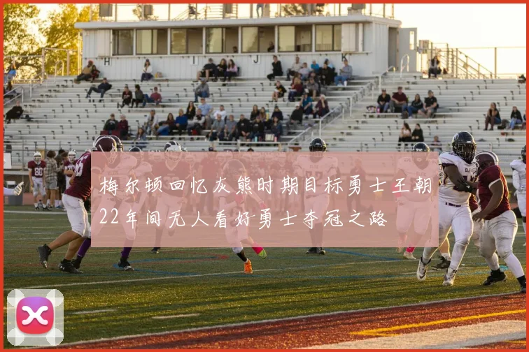 梅尔顿回忆灰熊时期目标勇士王朝22年间无人看好勇士夺冠之路