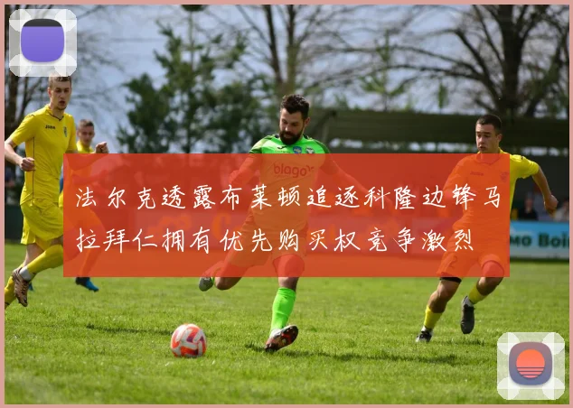 法尔克透露布莱顿追逐科隆边锋马拉拜仁拥有优先购买权竞争激烈