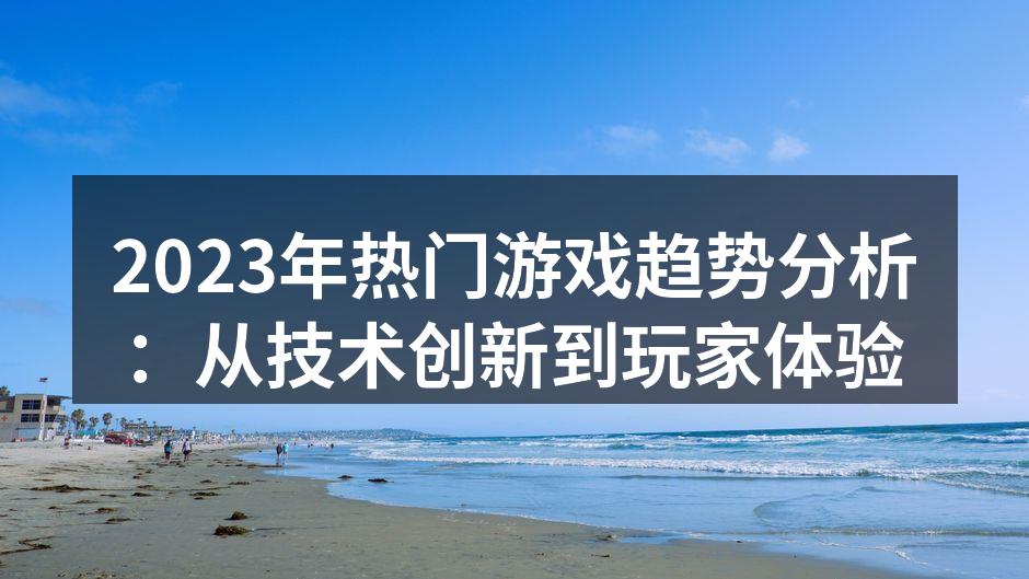 2023年热门游戏趋势分析：从技术创新到玩家体验